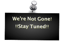 We’re Not Gone!
!!Stay Tuned!!
